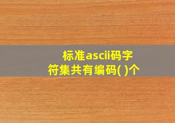 标准ascii码字符集共有编码( )个